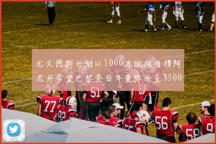 尤文图斯计划以1000万欧租借穆阿尼并希望巴黎圣日耳曼降价至3500万