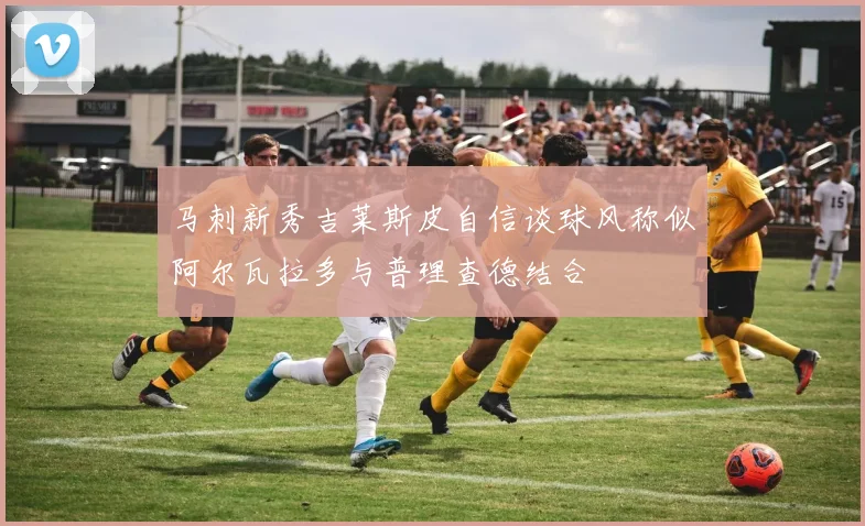 马刺新秀吉莱斯皮自信谈球风称似阿尔瓦拉多与普理查德结合