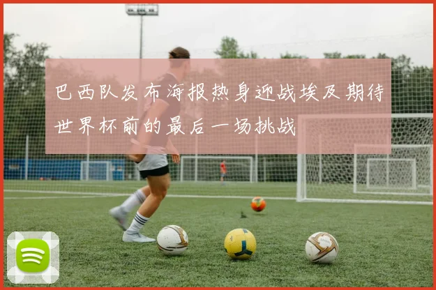 巴西队发布海报热身迎战埃及期待世界杯前的最后一场挑战