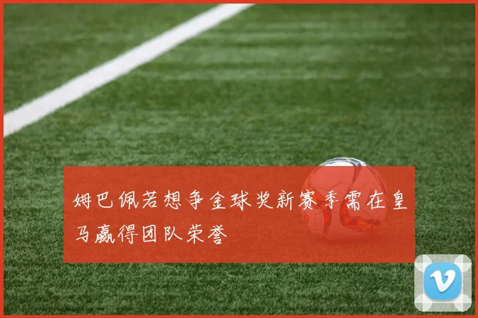 姆巴佩若想争金球奖新赛季需在皇马赢得团队荣誉