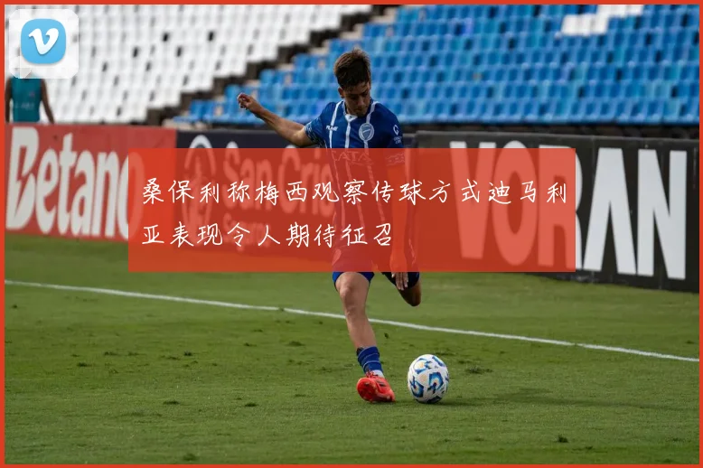 桑保利称梅西观察传球方式迪马利亚表现令人期待征召