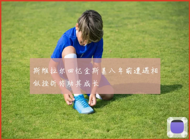 斯维拉尔回忆金斯基八年前遭遇相似挫折将助其成长