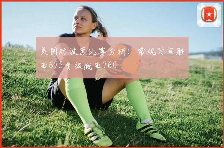 美国对波黑比赛分析：常规时间胜率675晋级概率760
