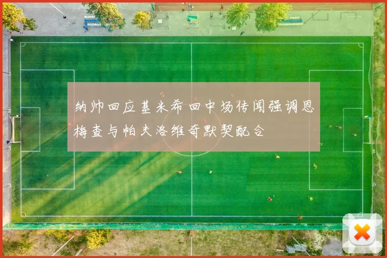 纳帅回应基米希回中场传闻强调恩梅查与帕夫洛维奇默契配合