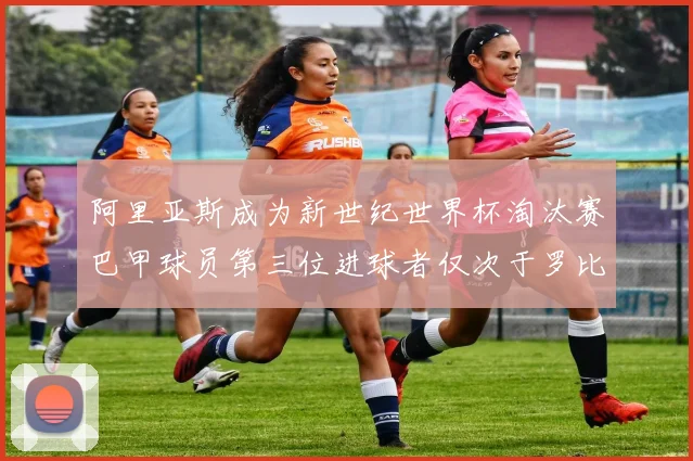 阿里亚斯成为新世纪世界杯淘汰赛巴甲球员第三位进球者仅次于罗比尼奥