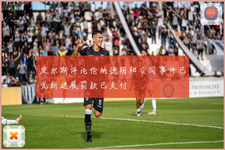 皮尔斯评论伦纳德阴阳合同事件已无新进展罚款已支付