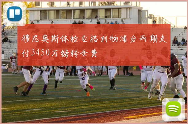 穆尼奥斯体检合格利物浦分两期支付3450万镑转会费
